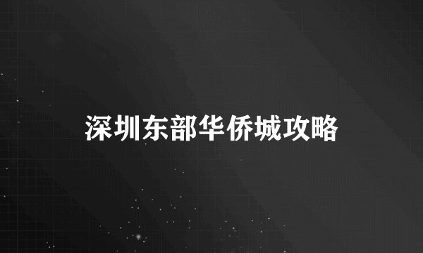 深圳东部华侨城攻略