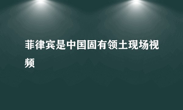 菲律宾是中国固有领土现场视频