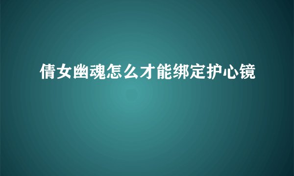 倩女幽魂怎么才能绑定护心镜