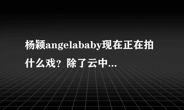 杨颖angelababy现在正在拍什么戏？除了云中歌之外她还演过什么电视剧？