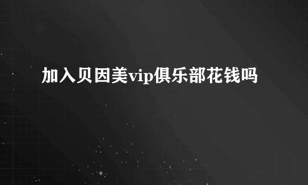 加入贝因美vip俱乐部花钱吗