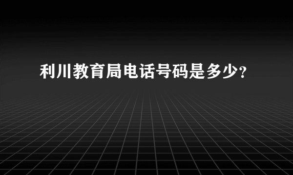 利川教育局电话号码是多少？