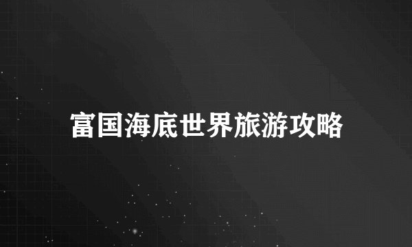 富国海底世界旅游攻略