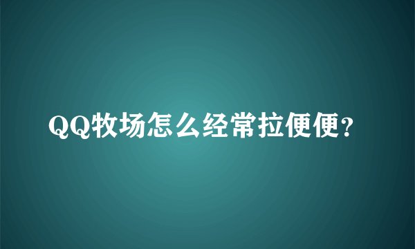 QQ牧场怎么经常拉便便？