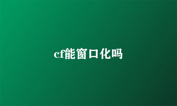 cf能窗口化吗