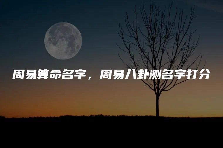 周易算命名字，周易八卦测名字打分