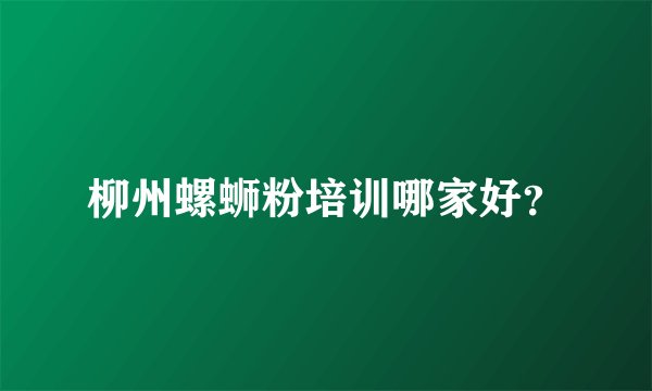 柳州螺蛳粉培训哪家好？