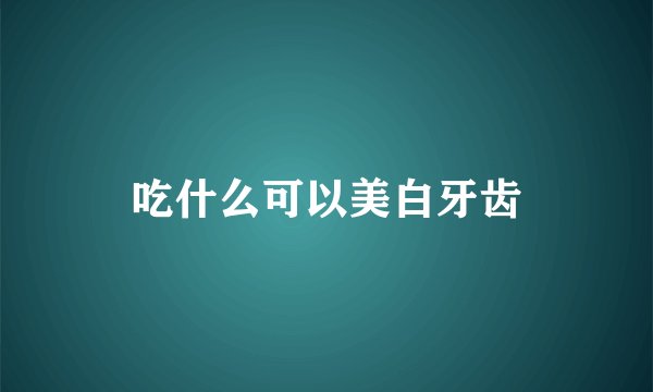 吃什么可以美白牙齿