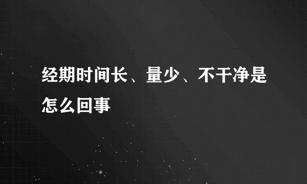 经期时间长、量少、不干净是怎么回事