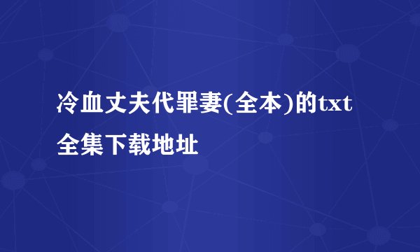 冷血丈夫代罪妻(全本)的txt全集下载地址
