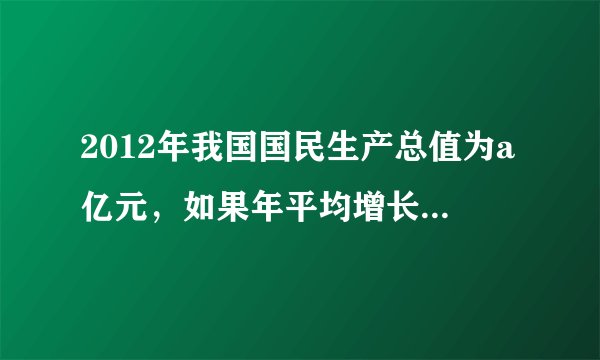 2012年我国国民生产总值为a亿元,如果年平均增长8%,那么经过多少年,我国国民生产总值是2012年的2倍(已知lg2≈0.301 0,lg3≈0.447 1,lg1.08≈0.033 4,精确到1年)?