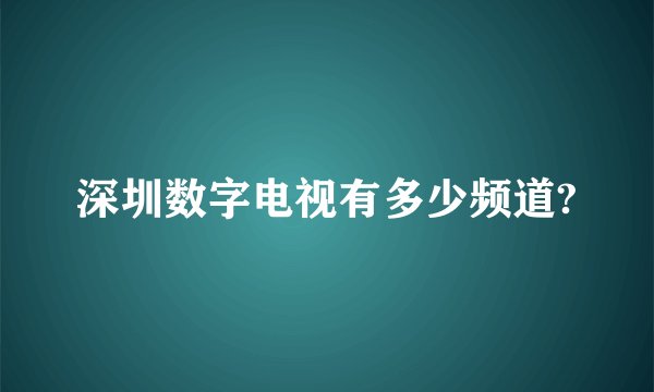深圳数字电视有多少频道?