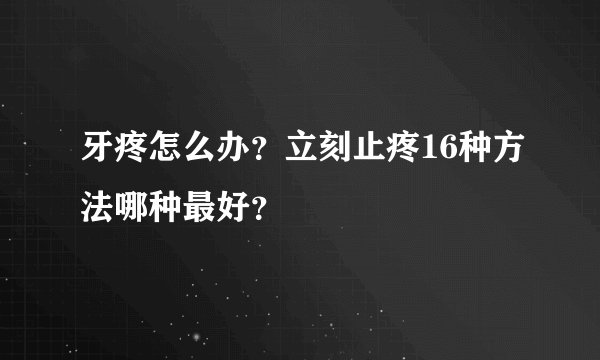 牙疼怎么办？立刻止疼16种方法哪种最好？