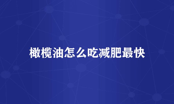橄榄油怎么吃减肥最快