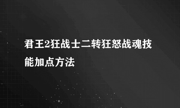 君王2狂战士二转狂怒战魂技能加点方法