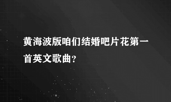 黄海波版咱们结婚吧片花第一首英文歌曲？