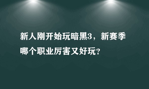 新人刚开始玩暗黑3，新赛季哪个职业厉害又好玩？