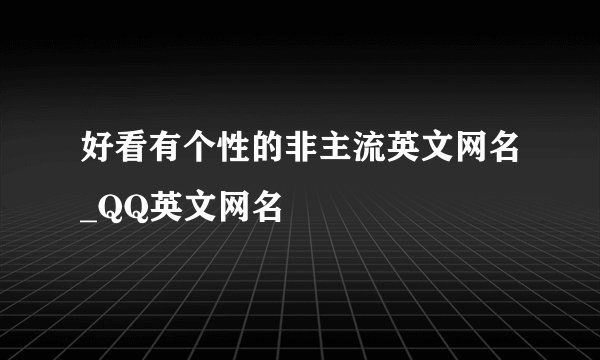 好看有个性的非主流英文网名_QQ英文网名
