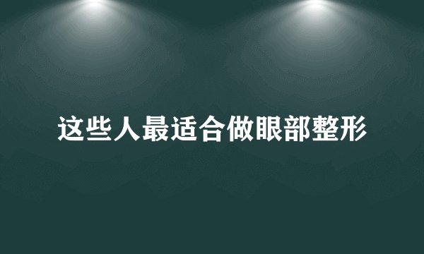 这些人最适合做眼部整形
