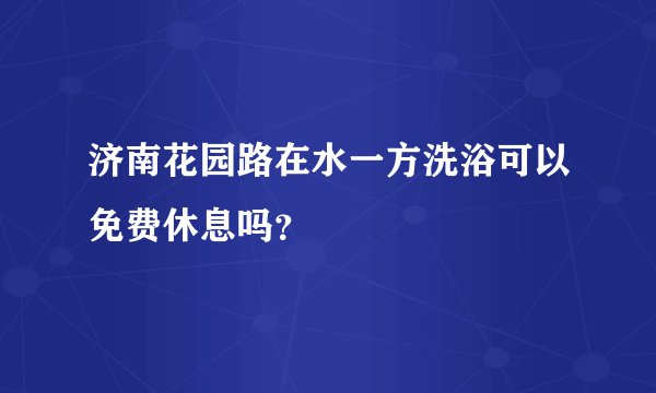 济南花园路在水一方洗浴可以免费休息吗？