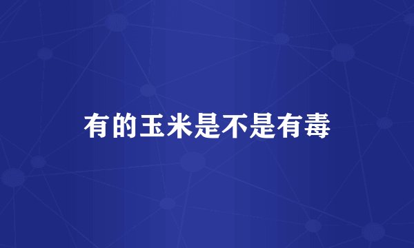 有的玉米是不是有毒