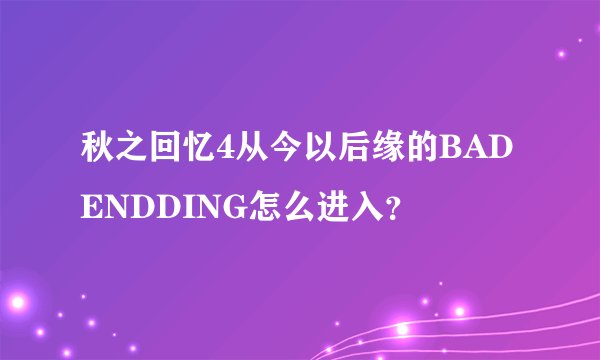 秋之回忆4从今以后缘的BAD ENDDING怎么进入？