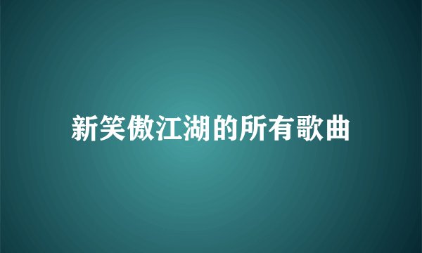 新笑傲江湖的所有歌曲