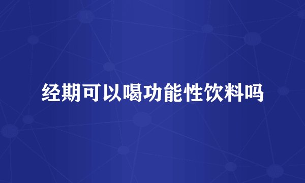 经期可以喝功能性饮料吗