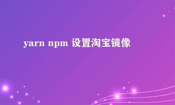 yarn npm 设置淘宝镜像