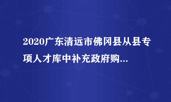 2020广东清远市佛冈县从县专项人才库中补充政府购买服务人员公示