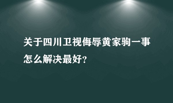 关于四川卫视侮辱黄家驹一事怎么解决最好？