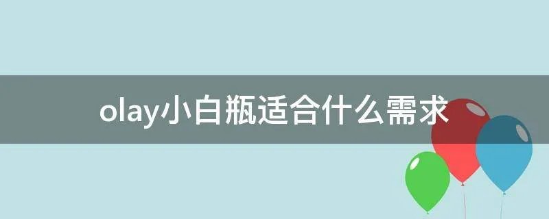 olay小白瓶适合什么需求