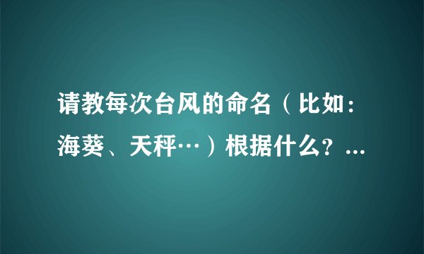 请教每次台风的命名(比如:海葵、天秤…)根据什么?是时间、海域、天文、还是随意起名。