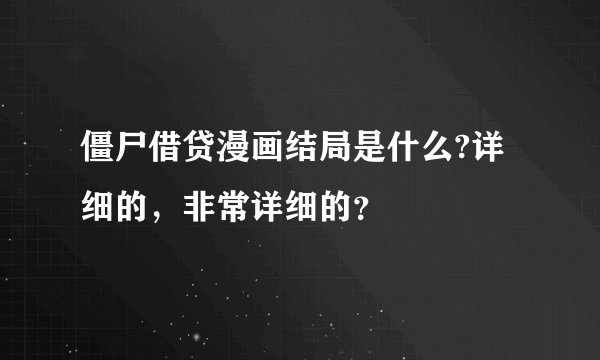 僵尸借贷漫画结局是什么?详细的，非常详细的？