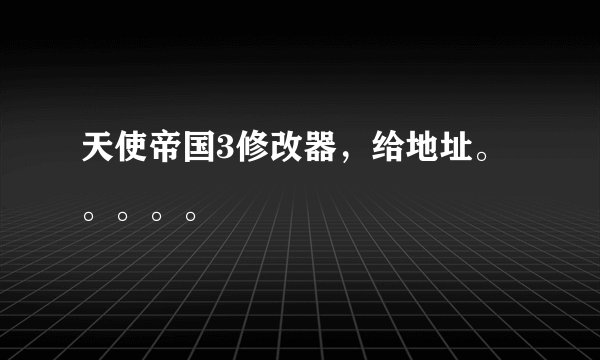 天使帝国3修改器，给地址。。。。。