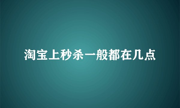淘宝上秒杀一般都在几点
