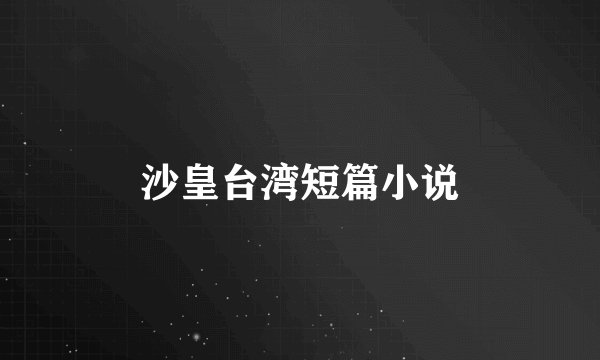 沙皇台湾短篇小说