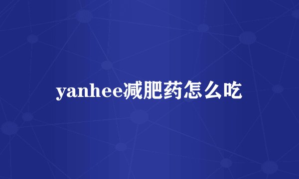 yanhee减肥药怎么吃