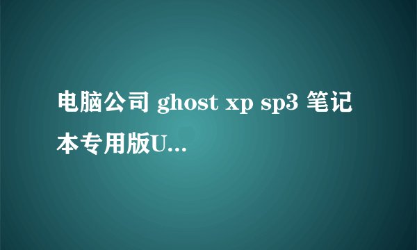 电脑公司 ghost xp sp3 笔记本专用版U盘安装教程?