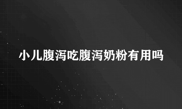 小儿腹泻吃腹泻奶粉有用吗