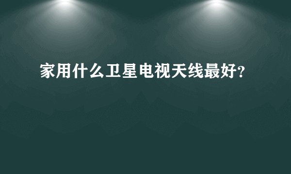 家用什么卫星电视天线最好？