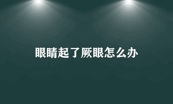 眼睛起了厥眼怎么办