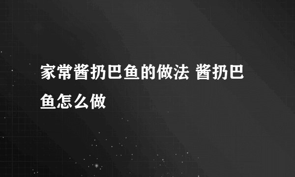家常酱扔巴鱼的做法 酱扔巴鱼怎么做