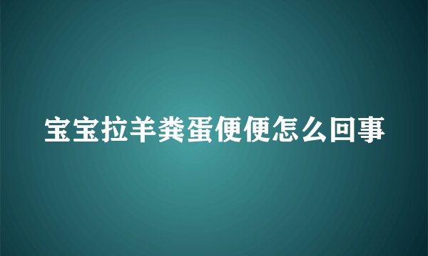 宝宝拉羊粪蛋便便怎么回事