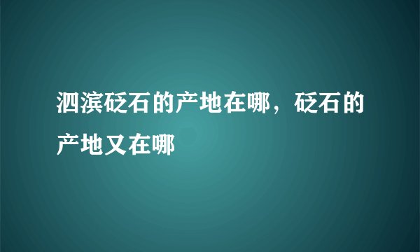 泗滨砭石的产地在哪,砭石的产地又在哪