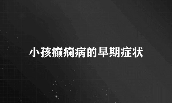 小孩癫痫病的早期症状