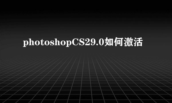 photoshopCS29.0如何激活