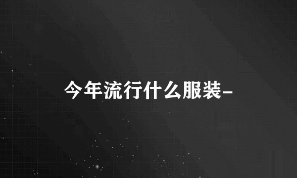 今年流行什么服装-