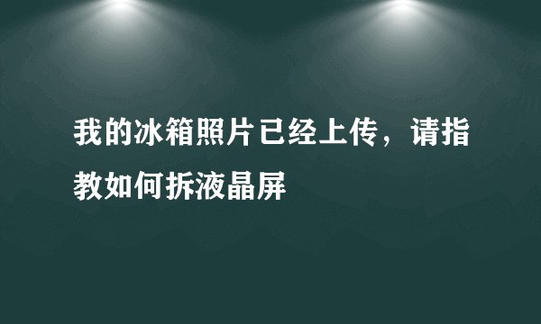 我的冰箱照片已经上传,请指教如何拆液晶屏
