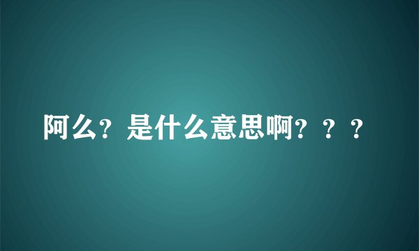 阿么?是什么意思啊???